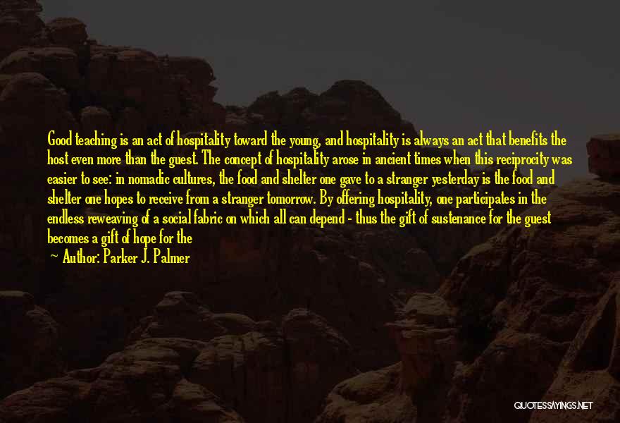 Parker J. Palmer Quotes: Good Teaching Is An Act Of Hospitality Toward The Young, And Hospitality Is Always An Act That Benefits The Host