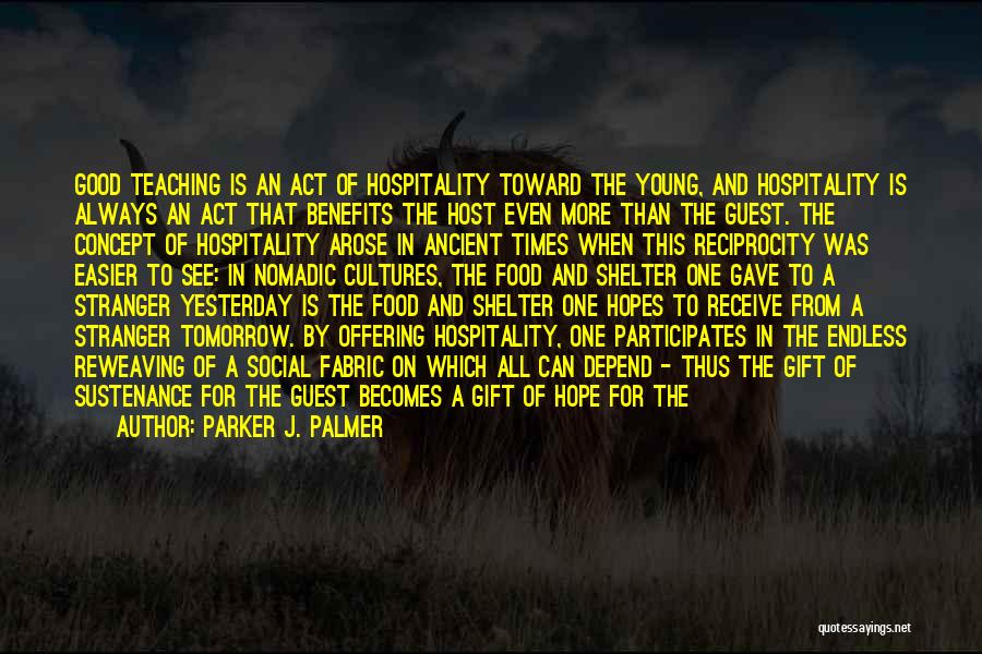 Parker J. Palmer Quotes: Good Teaching Is An Act Of Hospitality Toward The Young, And Hospitality Is Always An Act That Benefits The Host