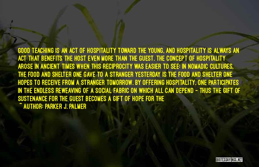 Parker J. Palmer Quotes: Good Teaching Is An Act Of Hospitality Toward The Young, And Hospitality Is Always An Act That Benefits The Host