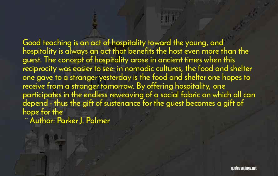 Parker J. Palmer Quotes: Good Teaching Is An Act Of Hospitality Toward The Young, And Hospitality Is Always An Act That Benefits The Host