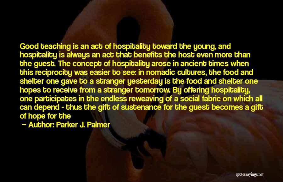 Parker J. Palmer Quotes: Good Teaching Is An Act Of Hospitality Toward The Young, And Hospitality Is Always An Act That Benefits The Host