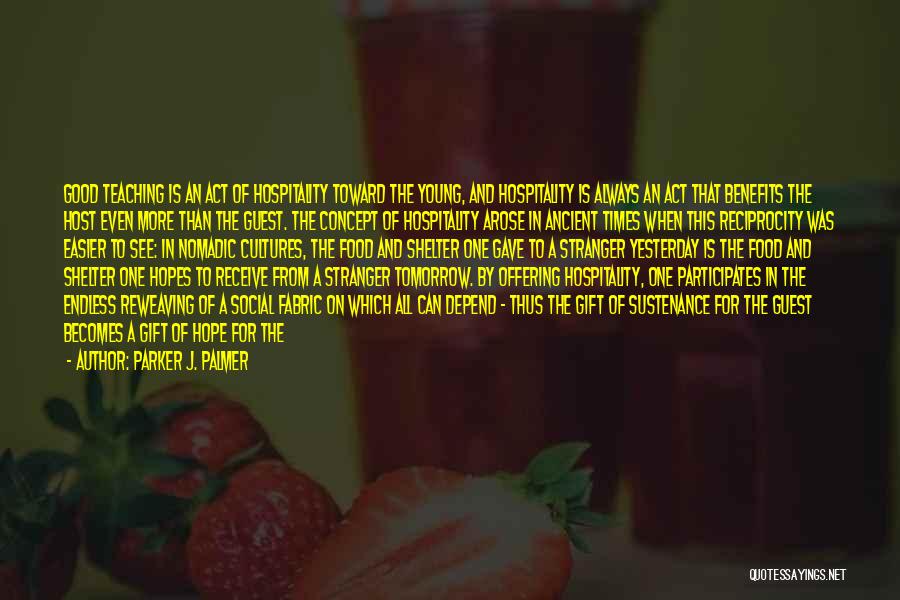 Parker J. Palmer Quotes: Good Teaching Is An Act Of Hospitality Toward The Young, And Hospitality Is Always An Act That Benefits The Host