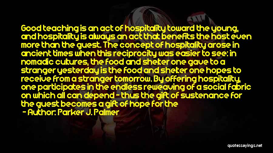 Parker J. Palmer Quotes: Good Teaching Is An Act Of Hospitality Toward The Young, And Hospitality Is Always An Act That Benefits The Host