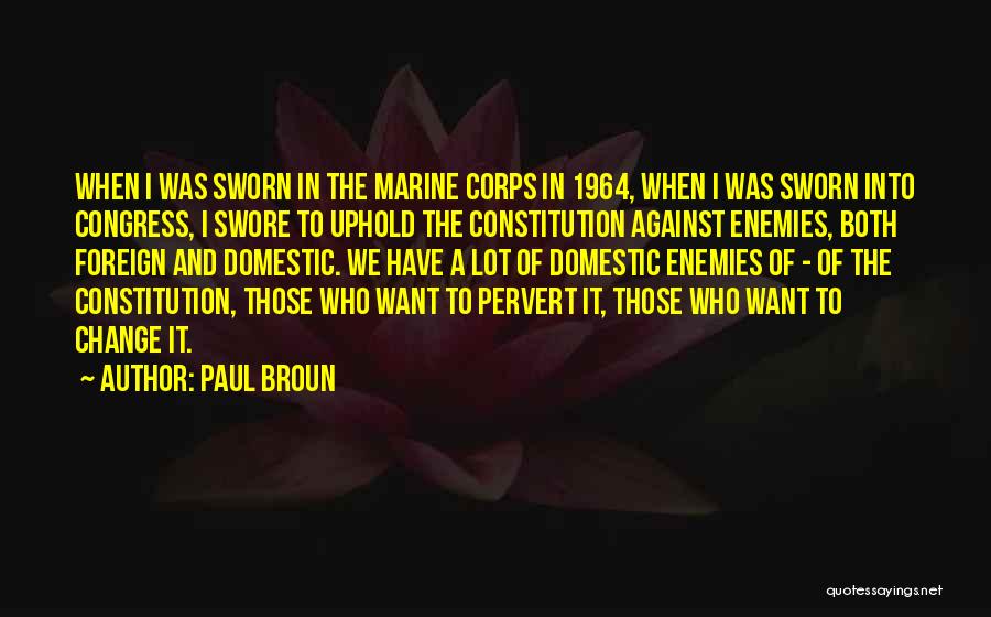 Paul Broun Quotes: When I Was Sworn In The Marine Corps In 1964, When I Was Sworn Into Congress, I Swore To Uphold