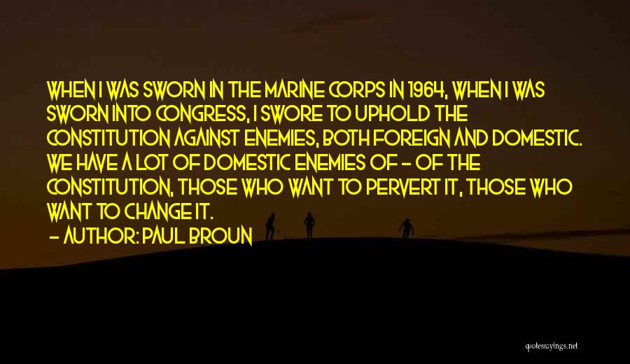 Paul Broun Quotes: When I Was Sworn In The Marine Corps In 1964, When I Was Sworn Into Congress, I Swore To Uphold