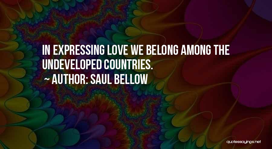 Saul Bellow Quotes: In Expressing Love We Belong Among The Undeveloped Countries.