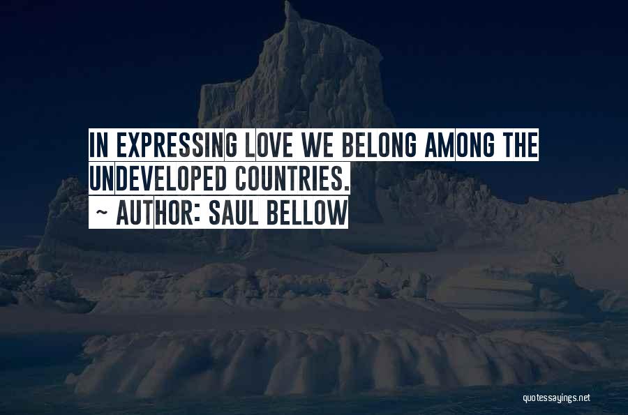 Saul Bellow Quotes: In Expressing Love We Belong Among The Undeveloped Countries.