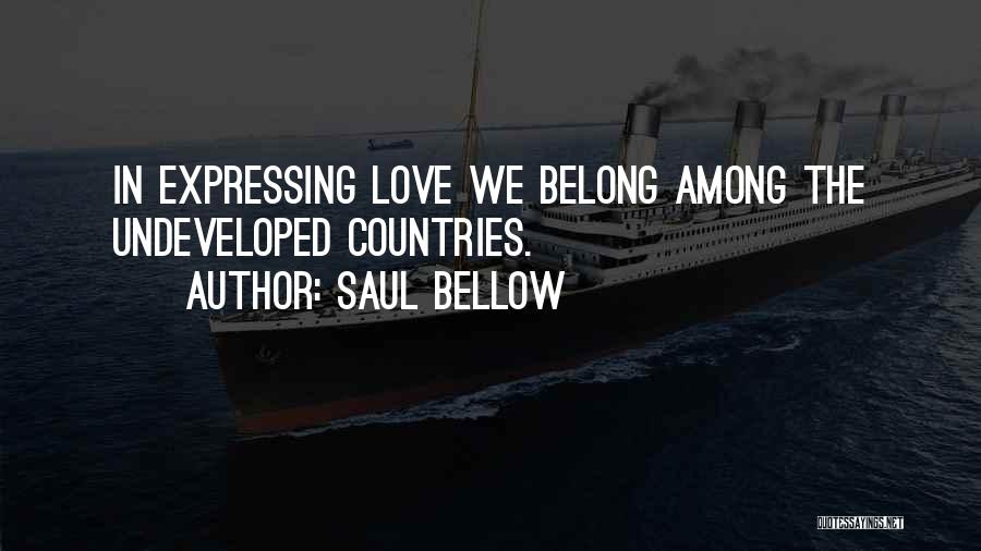 Saul Bellow Quotes: In Expressing Love We Belong Among The Undeveloped Countries.