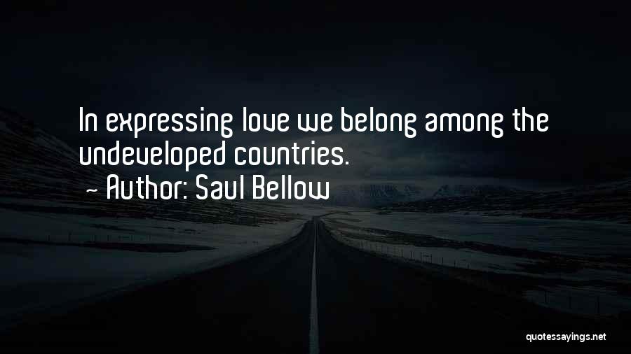 Saul Bellow Quotes: In Expressing Love We Belong Among The Undeveloped Countries.