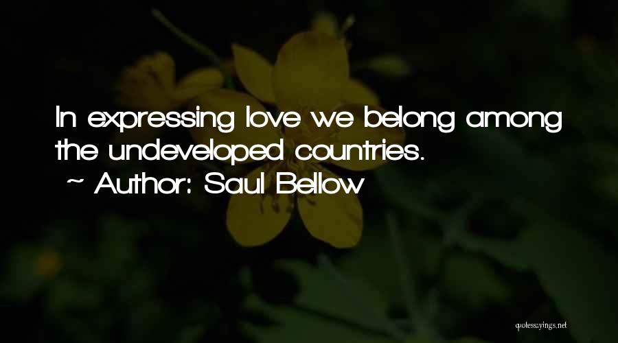 Saul Bellow Quotes: In Expressing Love We Belong Among The Undeveloped Countries.