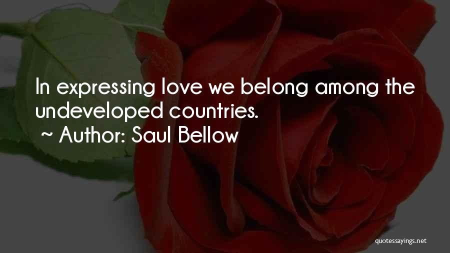 Saul Bellow Quotes: In Expressing Love We Belong Among The Undeveloped Countries.