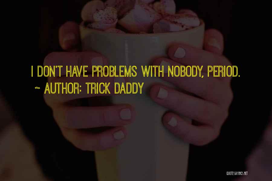 Trick Daddy Quotes: I Don't Have Problems With Nobody, Period.