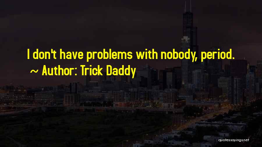 Trick Daddy Quotes: I Don't Have Problems With Nobody, Period.