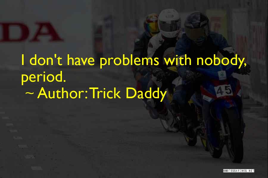 Trick Daddy Quotes: I Don't Have Problems With Nobody, Period.