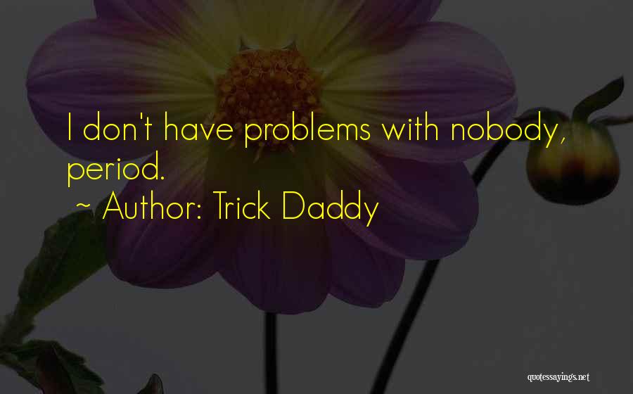 Trick Daddy Quotes: I Don't Have Problems With Nobody, Period.