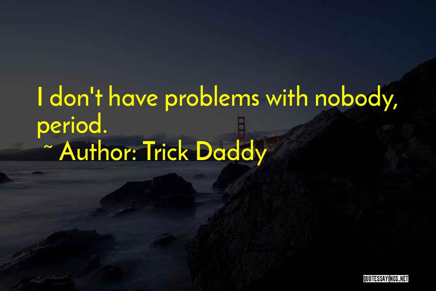 Trick Daddy Quotes: I Don't Have Problems With Nobody, Period.