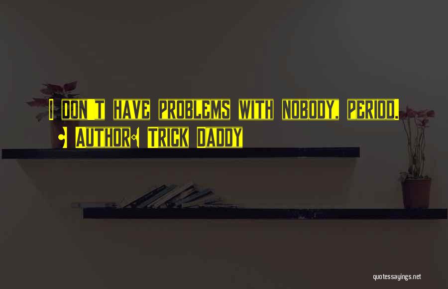 Trick Daddy Quotes: I Don't Have Problems With Nobody, Period.