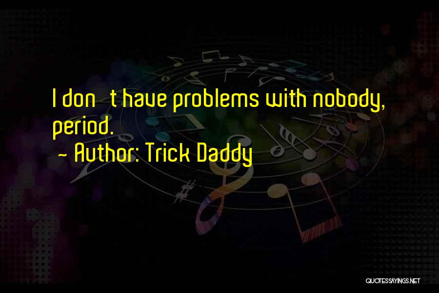 Trick Daddy Quotes: I Don't Have Problems With Nobody, Period.