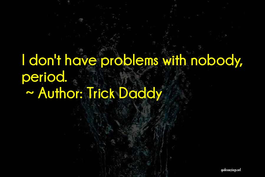 Trick Daddy Quotes: I Don't Have Problems With Nobody, Period.