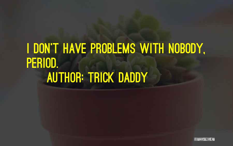 Trick Daddy Quotes: I Don't Have Problems With Nobody, Period.