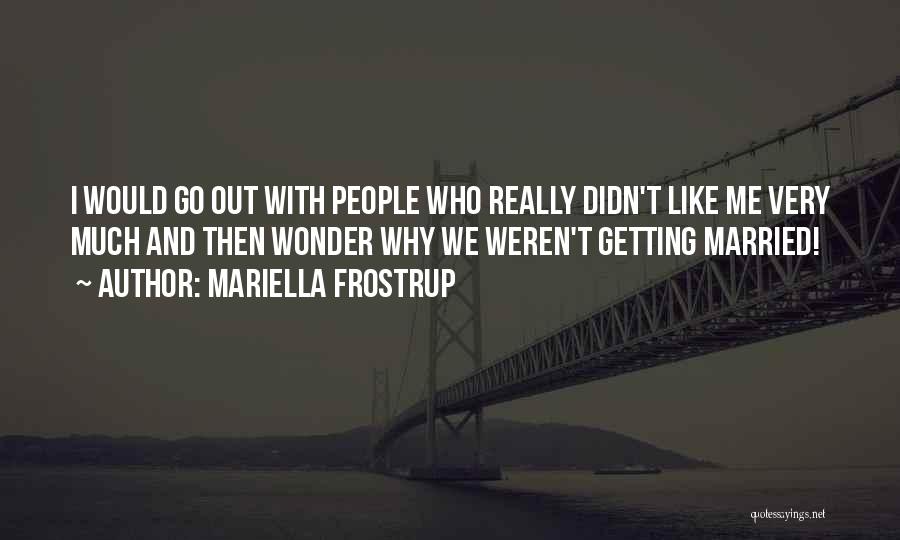 Mariella Frostrup Quotes: I Would Go Out With People Who Really Didn't Like Me Very Much And Then Wonder Why We Weren't Getting