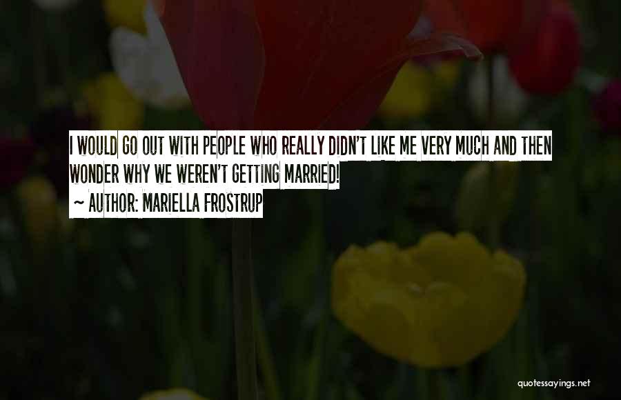 Mariella Frostrup Quotes: I Would Go Out With People Who Really Didn't Like Me Very Much And Then Wonder Why We Weren't Getting