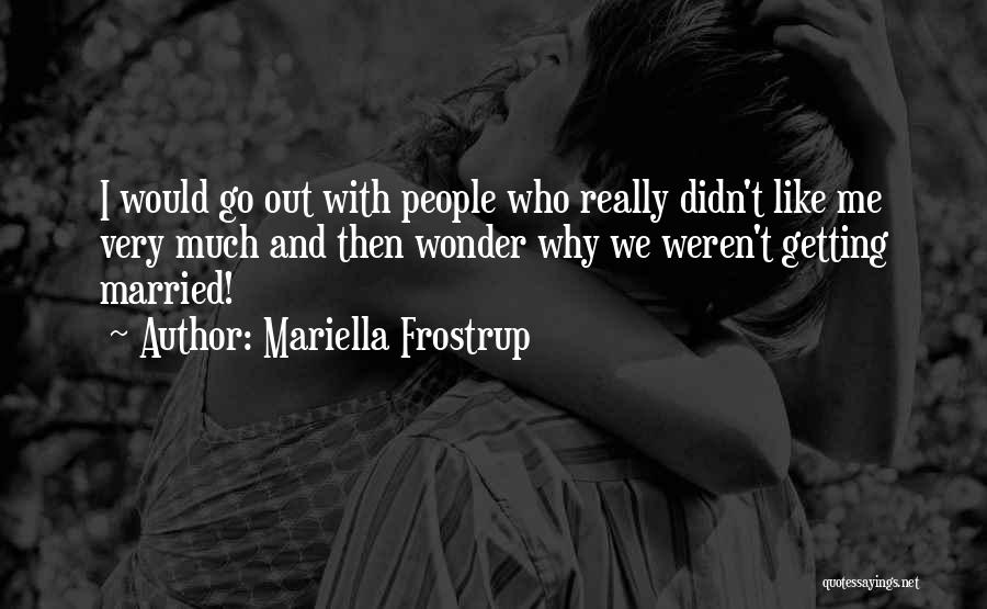 Mariella Frostrup Quotes: I Would Go Out With People Who Really Didn't Like Me Very Much And Then Wonder Why We Weren't Getting