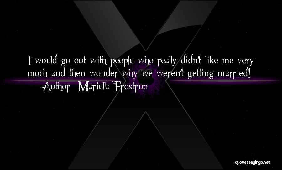 Mariella Frostrup Quotes: I Would Go Out With People Who Really Didn't Like Me Very Much And Then Wonder Why We Weren't Getting