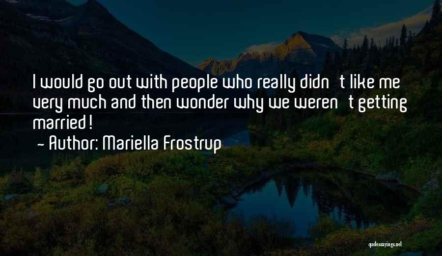 Mariella Frostrup Quotes: I Would Go Out With People Who Really Didn't Like Me Very Much And Then Wonder Why We Weren't Getting