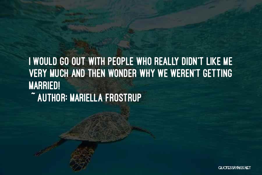 Mariella Frostrup Quotes: I Would Go Out With People Who Really Didn't Like Me Very Much And Then Wonder Why We Weren't Getting