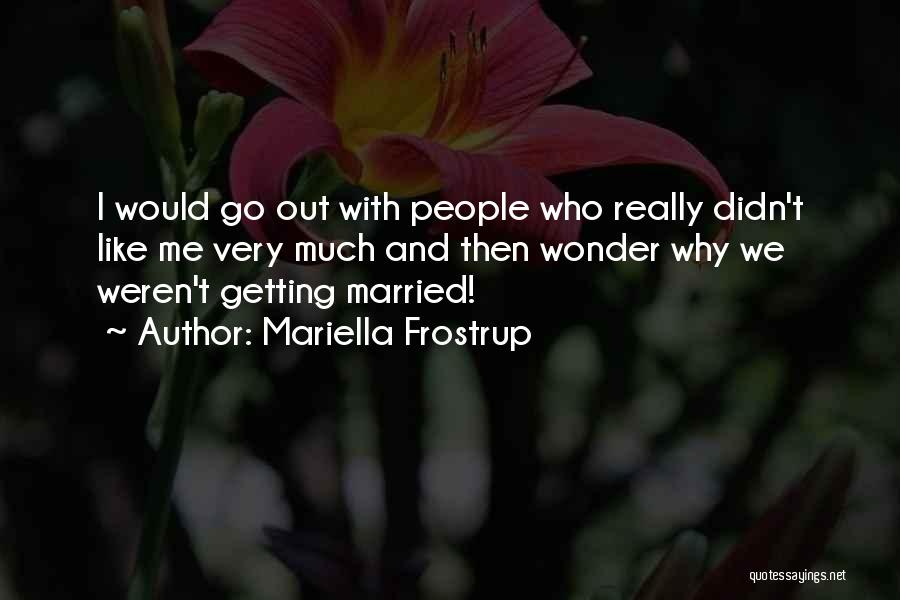 Mariella Frostrup Quotes: I Would Go Out With People Who Really Didn't Like Me Very Much And Then Wonder Why We Weren't Getting