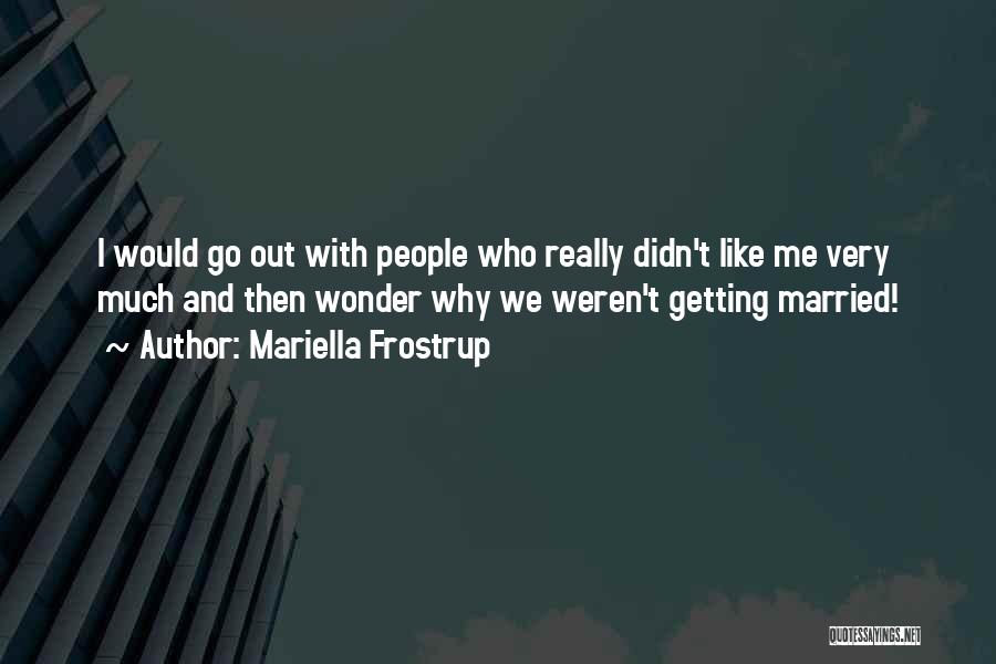 Mariella Frostrup Quotes: I Would Go Out With People Who Really Didn't Like Me Very Much And Then Wonder Why We Weren't Getting