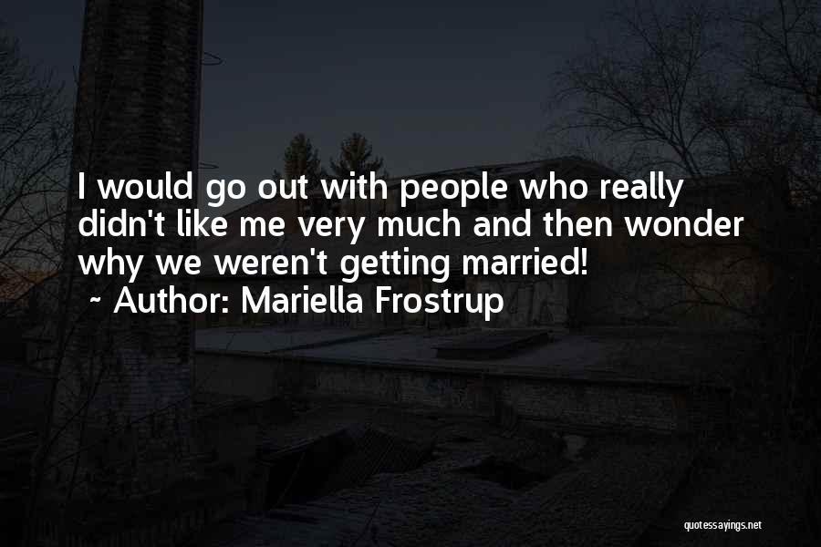 Mariella Frostrup Quotes: I Would Go Out With People Who Really Didn't Like Me Very Much And Then Wonder Why We Weren't Getting