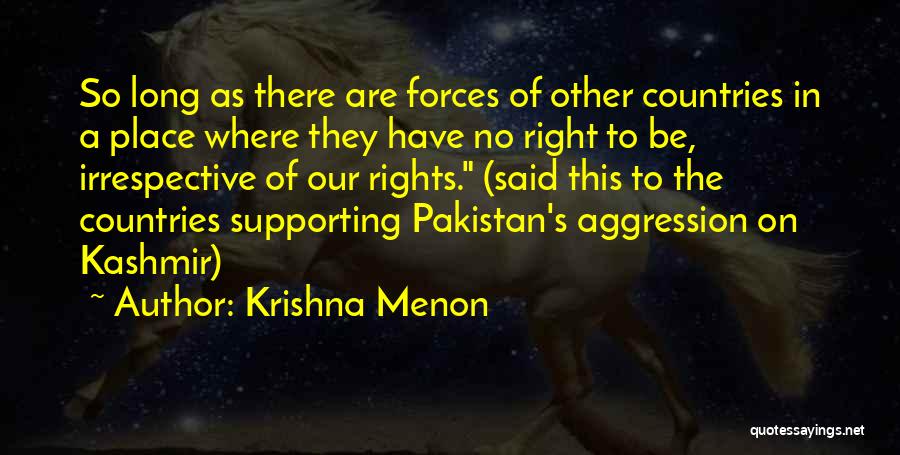 Krishna Menon Quotes: So Long As There Are Forces Of Other Countries In A Place Where They Have No Right To Be, Irrespective