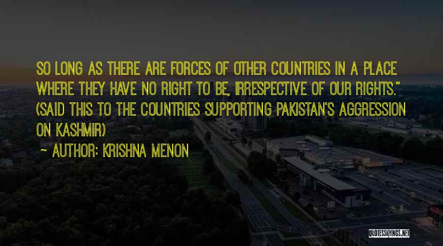 Krishna Menon Quotes: So Long As There Are Forces Of Other Countries In A Place Where They Have No Right To Be, Irrespective