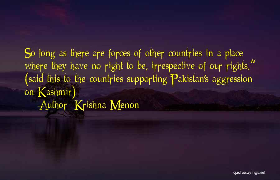 Krishna Menon Quotes: So Long As There Are Forces Of Other Countries In A Place Where They Have No Right To Be, Irrespective