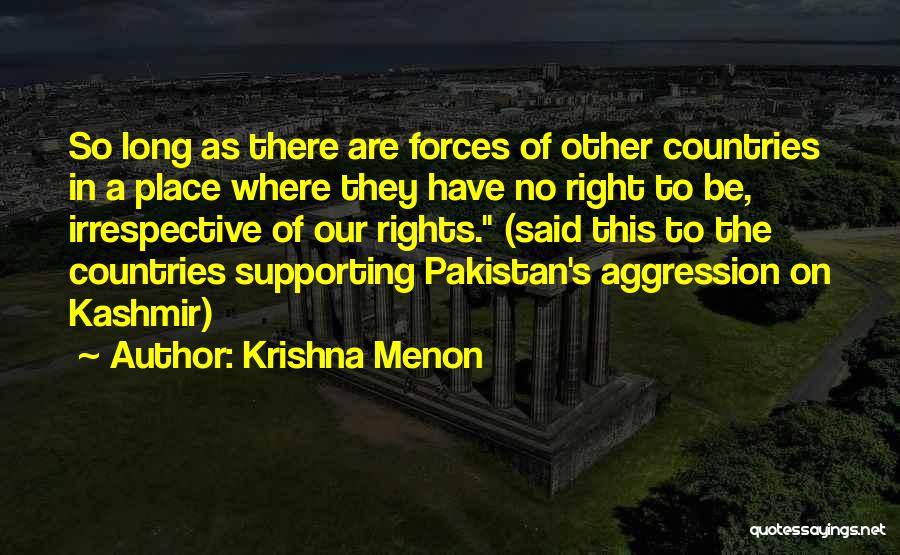 Krishna Menon Quotes: So Long As There Are Forces Of Other Countries In A Place Where They Have No Right To Be, Irrespective