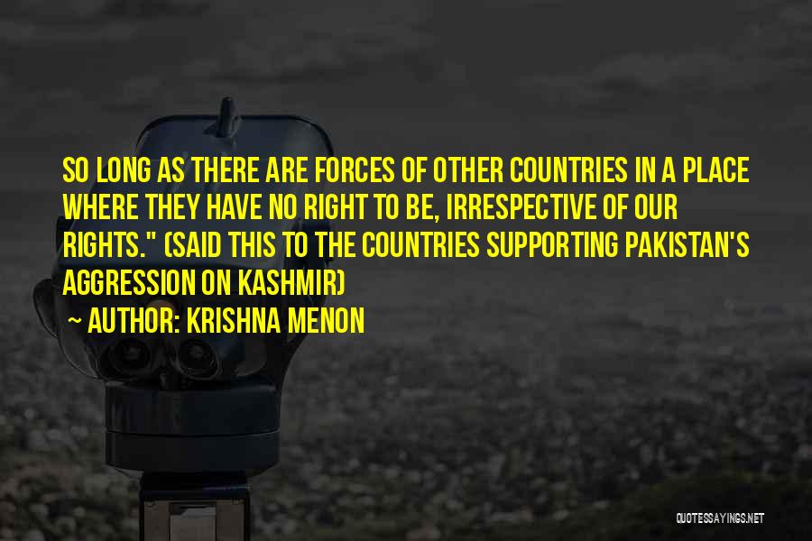 Krishna Menon Quotes: So Long As There Are Forces Of Other Countries In A Place Where They Have No Right To Be, Irrespective