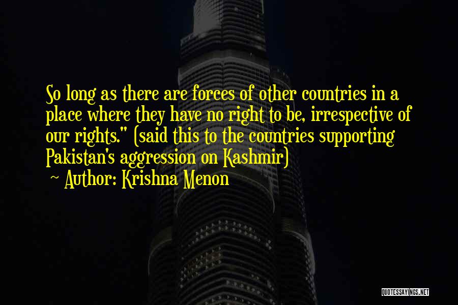 Krishna Menon Quotes: So Long As There Are Forces Of Other Countries In A Place Where They Have No Right To Be, Irrespective