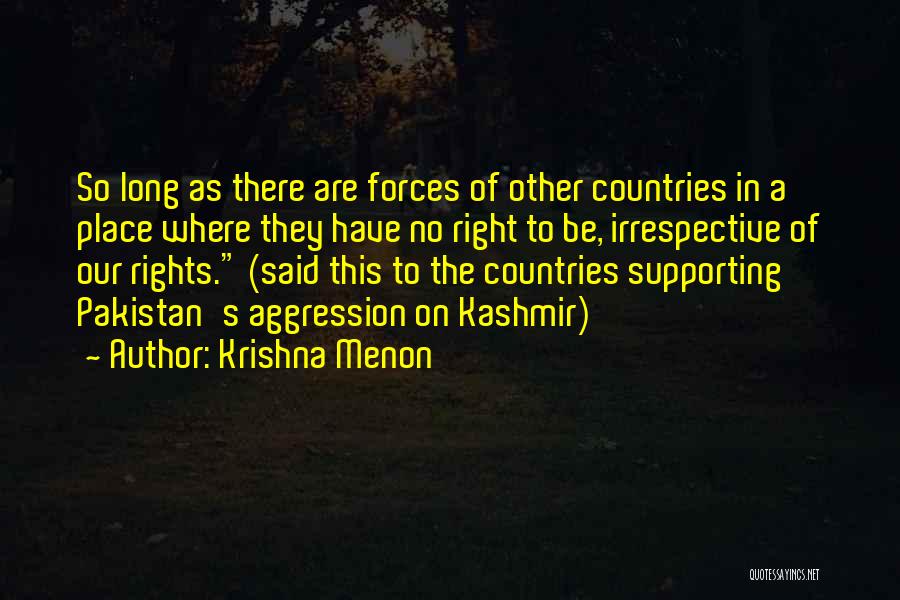 Krishna Menon Quotes: So Long As There Are Forces Of Other Countries In A Place Where They Have No Right To Be, Irrespective