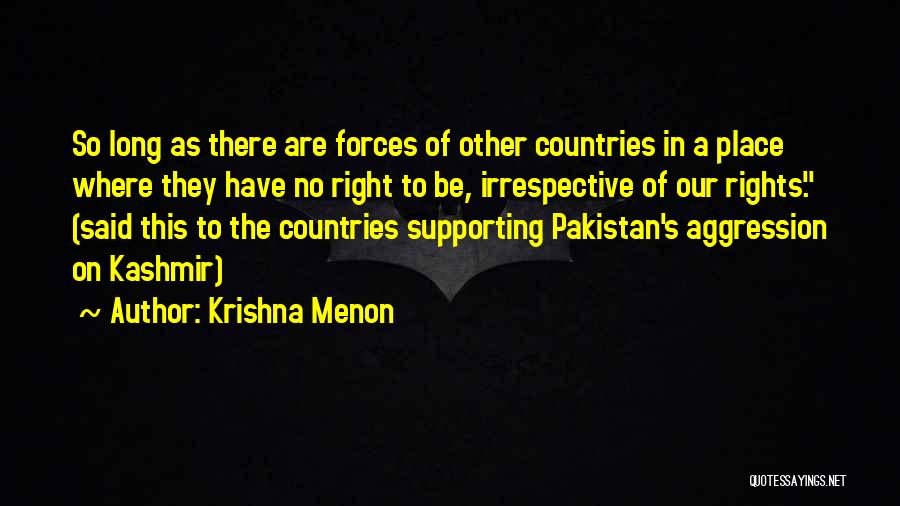 Krishna Menon Quotes: So Long As There Are Forces Of Other Countries In A Place Where They Have No Right To Be, Irrespective