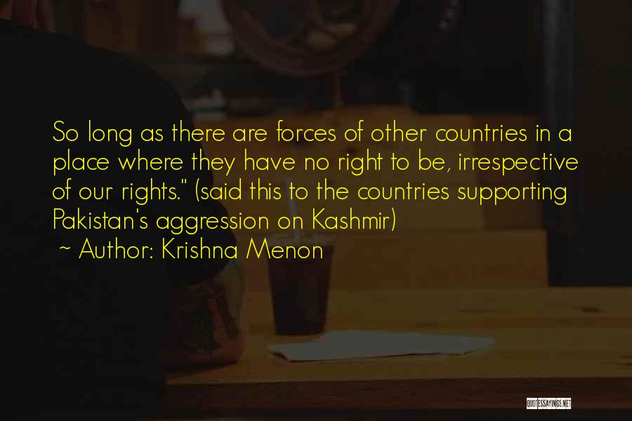 Krishna Menon Quotes: So Long As There Are Forces Of Other Countries In A Place Where They Have No Right To Be, Irrespective