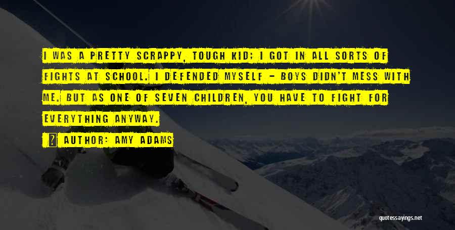 Amy Adams Quotes: I Was A Pretty Scrappy, Tough Kid; I Got In All Sorts Of Fights At School. I Defended Myself -