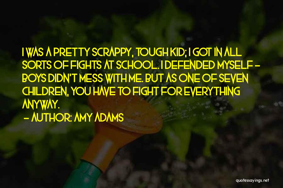 Amy Adams Quotes: I Was A Pretty Scrappy, Tough Kid; I Got In All Sorts Of Fights At School. I Defended Myself -