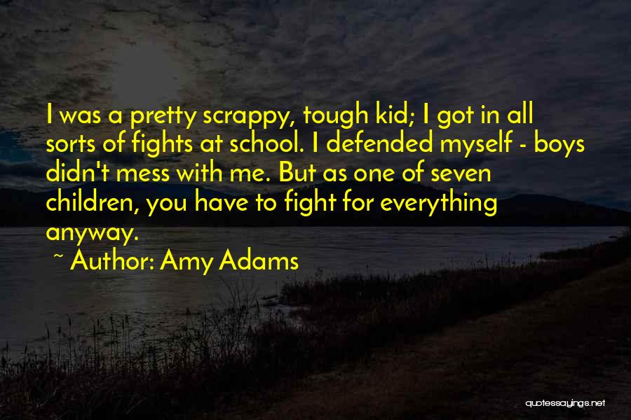 Amy Adams Quotes: I Was A Pretty Scrappy, Tough Kid; I Got In All Sorts Of Fights At School. I Defended Myself -