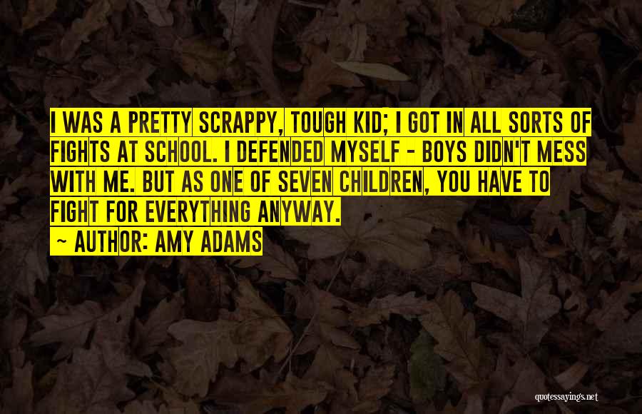 Amy Adams Quotes: I Was A Pretty Scrappy, Tough Kid; I Got In All Sorts Of Fights At School. I Defended Myself -
