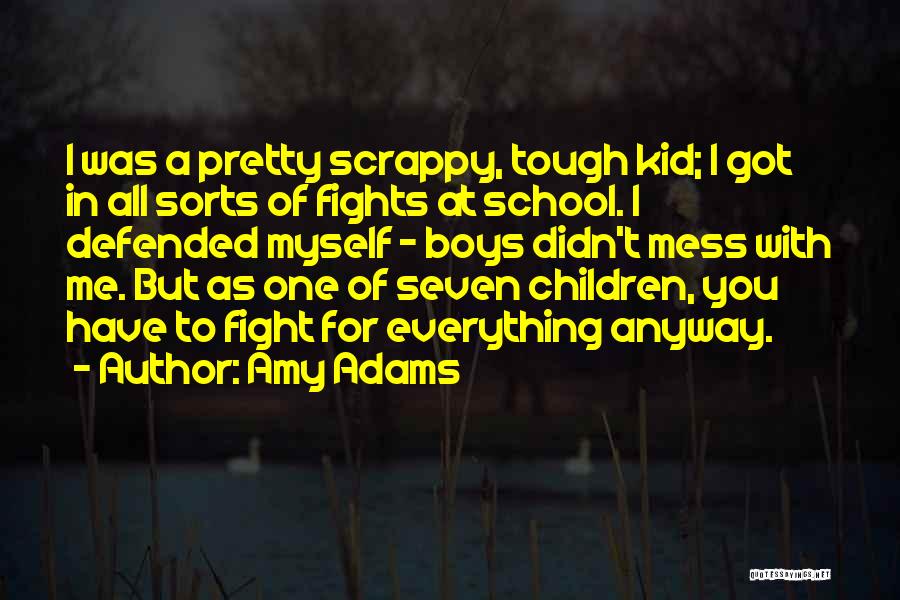 Amy Adams Quotes: I Was A Pretty Scrappy, Tough Kid; I Got In All Sorts Of Fights At School. I Defended Myself -