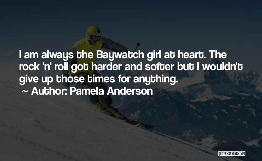 Pamela Anderson Quotes: I Am Always The Baywatch Girl At Heart. The Rock 'n' Roll Got Harder And Softer But I Wouldn't Give