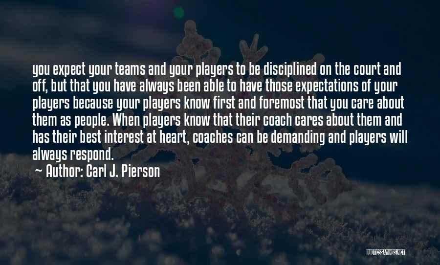 Carl J. Pierson Quotes: You Expect Your Teams And Your Players To Be Disciplined On The Court And Off, But That You Have Always