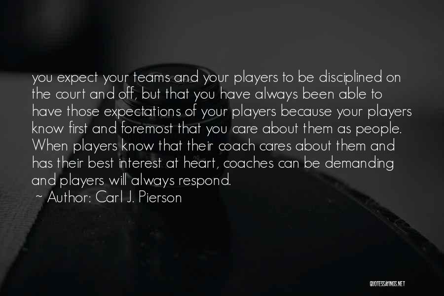 Carl J. Pierson Quotes: You Expect Your Teams And Your Players To Be Disciplined On The Court And Off, But That You Have Always